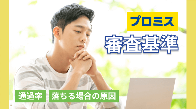 プロミスの審査は甘い？厳しい？審査基準や通過率を解説